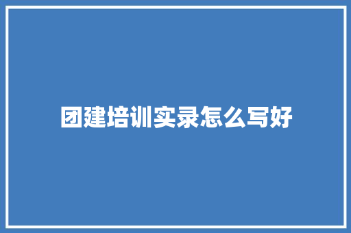 团建培训实录怎么写好
