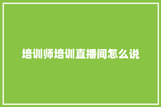 培训师培训直播间怎么说