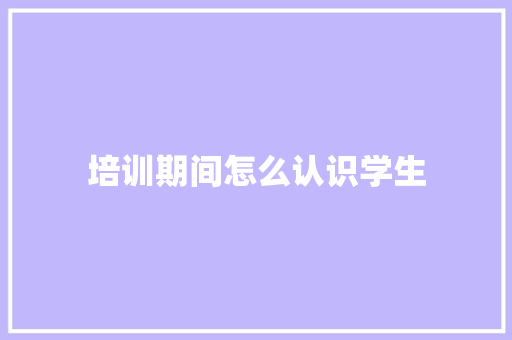 培训期间怎么认识学生
