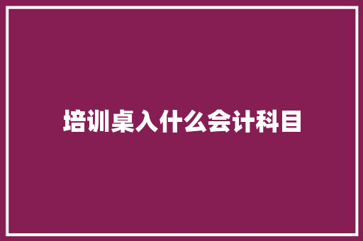 培训桌入什么会计科目