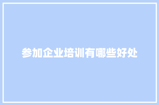 参加企业培训有哪些好处 科技报告范文