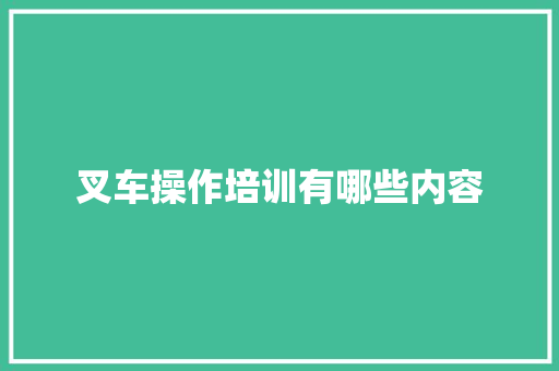 叉车操作培训有哪些内容