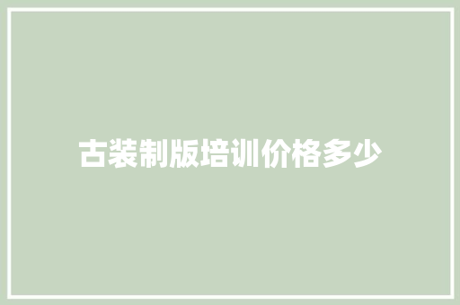 古装制版培训价格多少