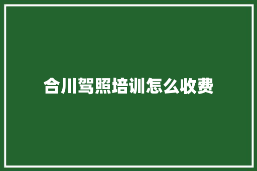 合川驾照培训怎么收费
