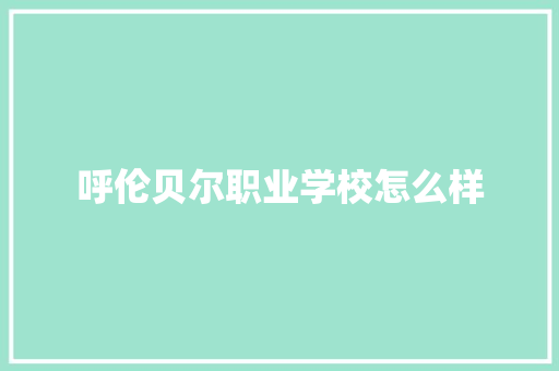 呼伦贝尔职业学校怎么样