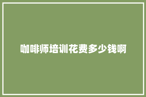 咖啡师培训花费多少钱啊 词句相关