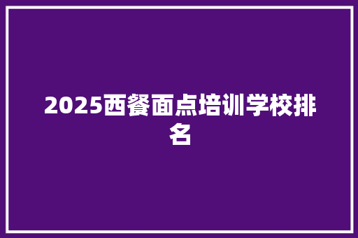 2025西餐面点培训学校排名