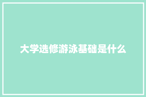 大学选修游泳基础是什么