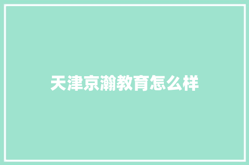 天津京瀚教育怎么样
