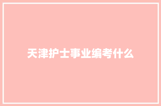 天津护士事业编考什么