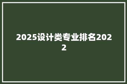 2025设计类专业排名2022