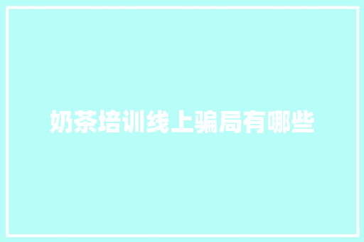 奶茶培训线上骗局有哪些