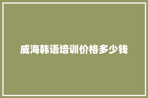 威海韩语培训价格多少钱