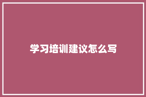 学习培训建议怎么写