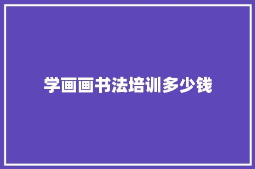 学画画书法培训多少钱