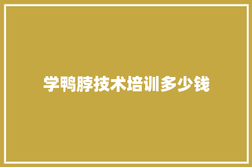 学鸭脖技术培训多少钱