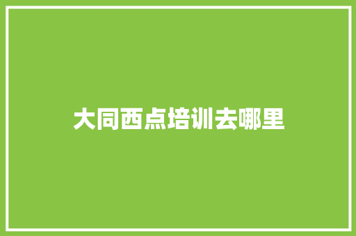 大同西点培训去哪里