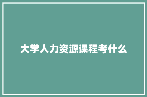 大学人力资源课程考什么