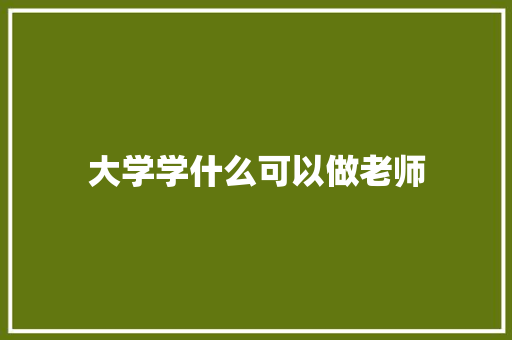 大学学什么可以做老师