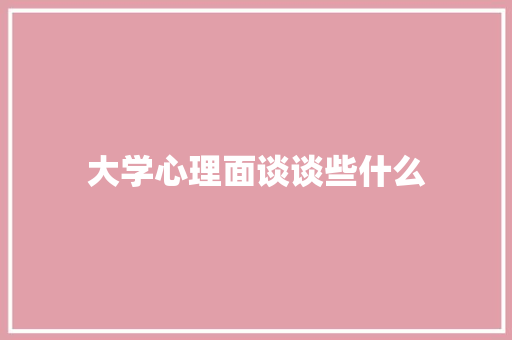 大学心理面谈谈些什么