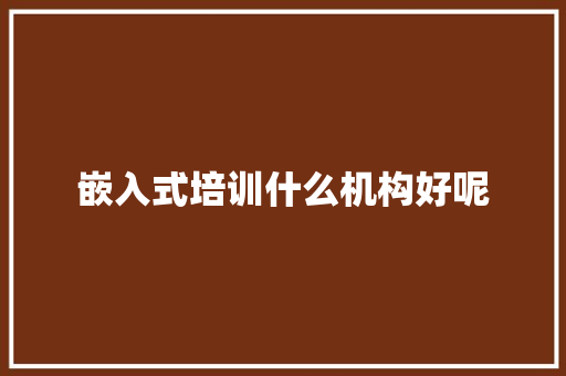 嵌入式培训什么机构好呢