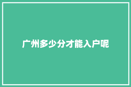 广州多少分才能入户呢 演讲稿范文
