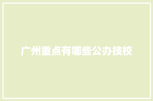 广州重点有哪些公办技校