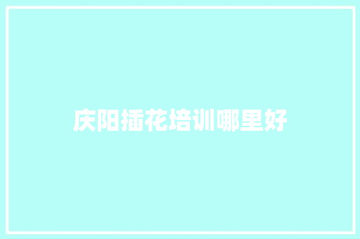 庆阳插花培训哪里好