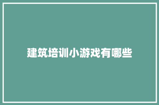 建筑培训小游戏有哪些