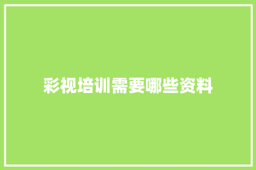 彩视培训需要哪些资料