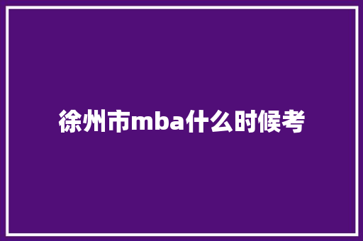 徐州市mba什么时候考