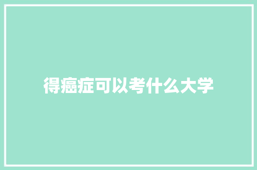 得癌症可以考什么大学