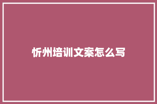 忻州培训文案怎么写
