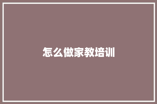 怎么做家教培训