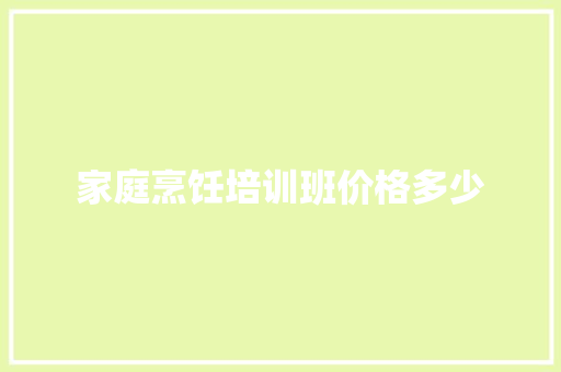 家庭烹饪培训班价格多少