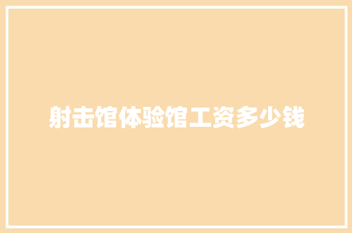 射击馆体验馆工资多少钱
