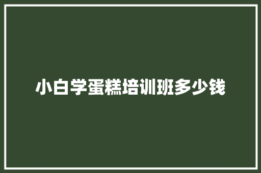 小白学蛋糕培训班多少钱