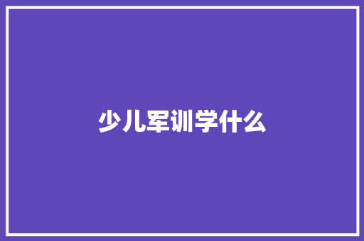 少儿军训学什么