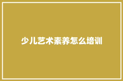 少儿艺术素养怎么培训
