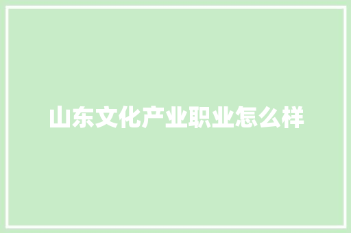 山东文化产业职业怎么样