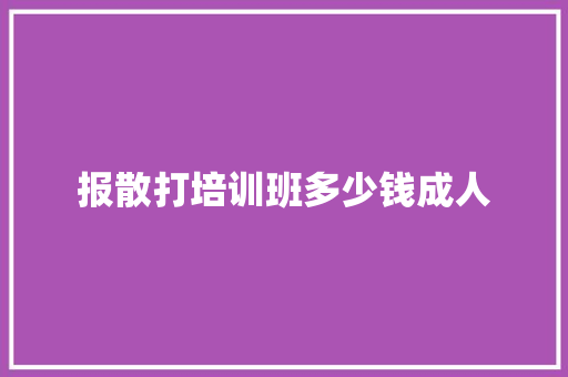 报散打培训班多少钱成人