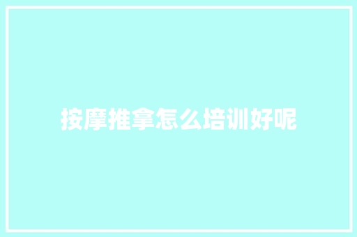 按摩推拿怎么培训好呢