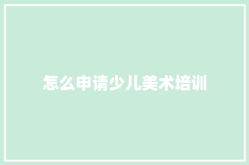 怎么申请少儿美术培训