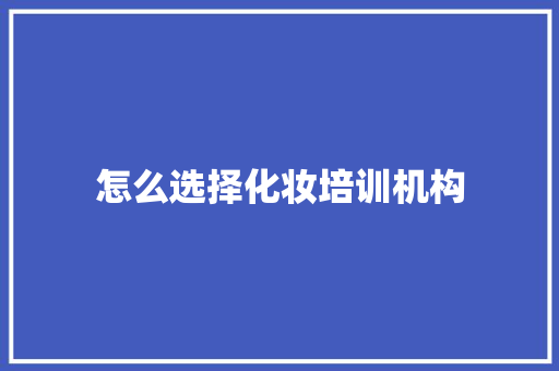怎么选择化妆培训机构