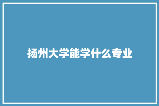 扬州大学能学什么专业