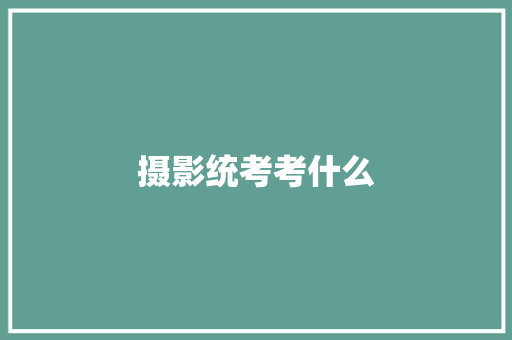 摄影统考考什么