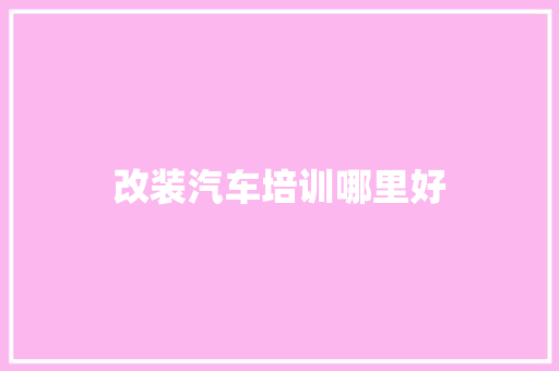 改装汽车培训哪里好