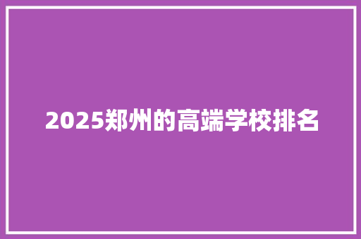 2025郑州的高端学校排名