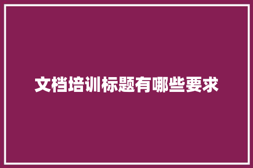 文档培训标题有哪些要求