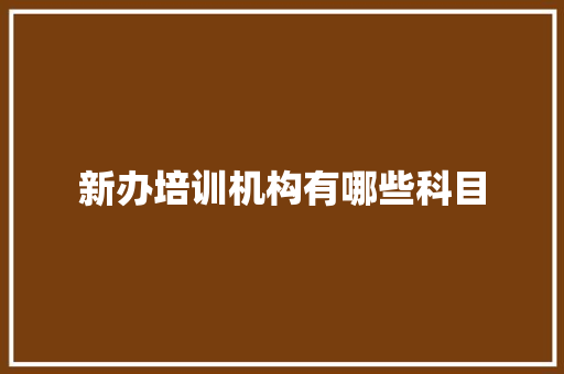 新办培训机构有哪些科目